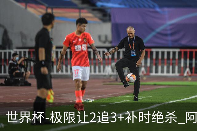 世界杯-极限让2追3+补时绝杀 阿根廷3-2逆转埃及进8强