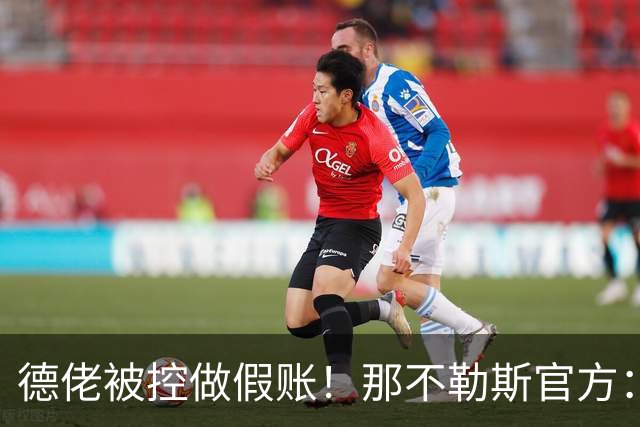 德佬被控做假账！那不勒斯官方：感到震惊错愕，期待诉讼及时撤销